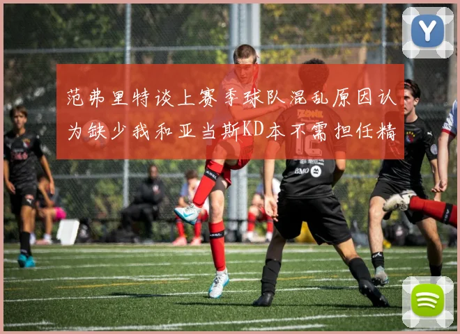 范弗里特谈上赛季球队混乱原因认为缺少我和亚当斯KD本不需担任精神领袖