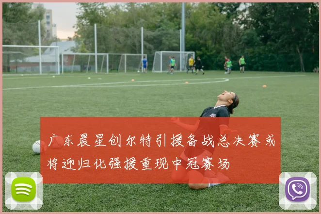 广东晨星创尔特引援备战总决赛或将迎归化强援重现中冠赛场