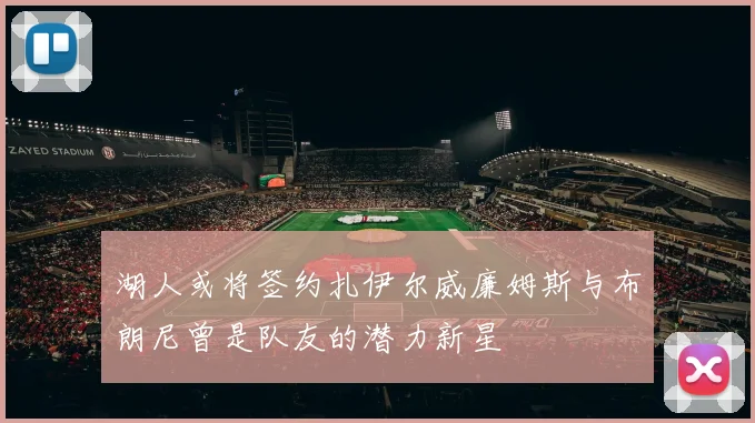 湖人或将签约扎伊尔威廉姆斯与布朗尼曾是队友的潜力新星