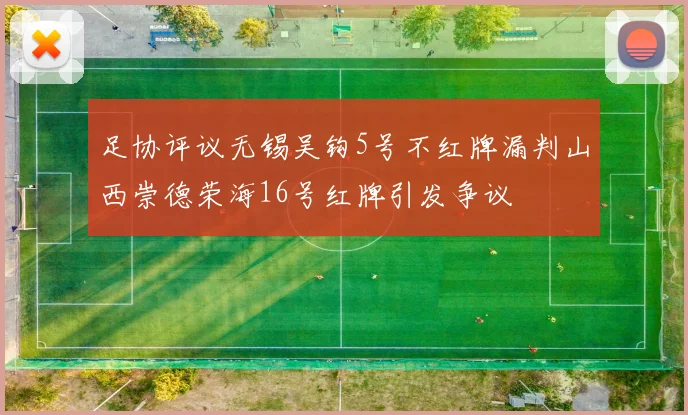 足协评议无锡吴钩5号不红牌漏判山西崇德荣海16号红牌引发争议