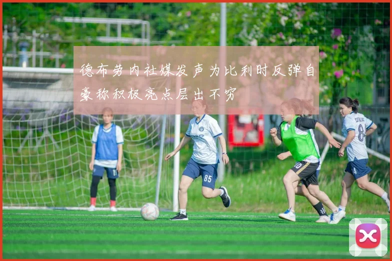 德布劳内社媒发声为比利时反弹自豪称积极亮点层出不穷