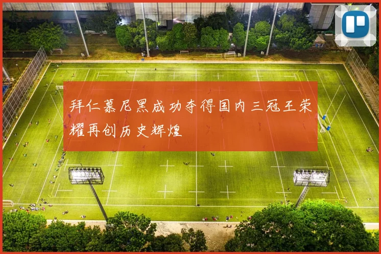 拜仁慕尼黑成功夺得国内三冠王荣耀再创历史辉煌