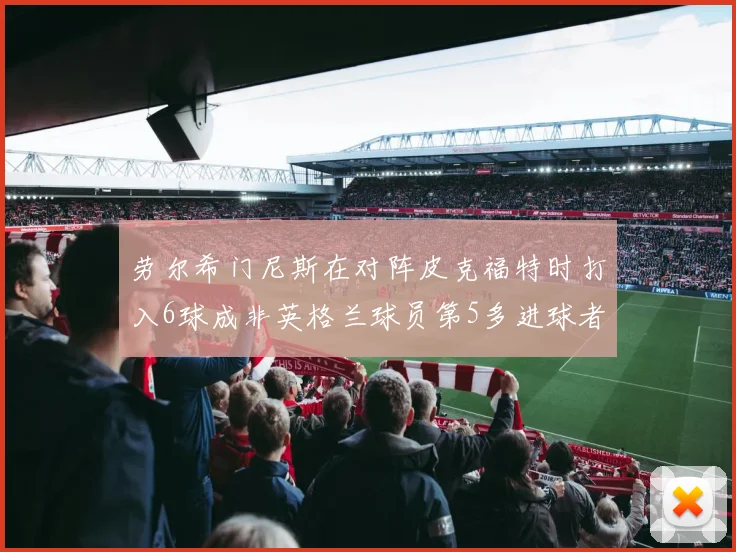 劳尔希门尼斯在对阵皮克福特时打入6球成非英格兰球员第5多进球者